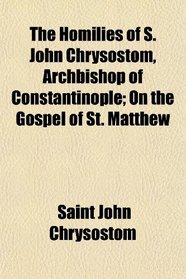 The Homilies of S. John Chrysostom, Archbishop of Constantinople; On the Gospel of St. Matthew