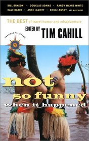 Not So Funny When It Happened: The Best of Travel Humor and Misadventure (Travelers' Tales)