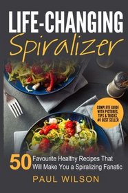 Life-Changing Spiralizer: 50 Favourite Healthy Recipes That Will Make You a Spiralizing Fanatic