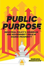 Public Purpose: Industrial Policy's Comeback and Government's Role in Shared Prosperity (Boston Review / Forum)