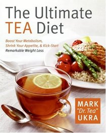 The Ultimate Tea Diet: How Tea Can Boost Your Metabolism, Shrink Your Appetite, and Kick-Start Remarkable Weight Loss
