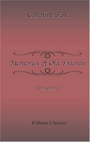 Memories of Old Friends: Being Extracts from the Journals and Letters of Caroline Fox, of Penjerrick, Cornwall from 1835 to 1871. To which are added Fourteen ... J. S. Mill never before published. Volume 1