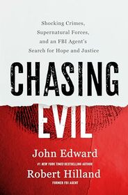 Chasing Evil: Shocking Crimes, Supernatural Forces, and an FBI Agent?s Search for Hope and Justice