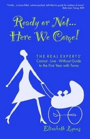 Ready or Not...Here We Come! The Real Experts' Cannot-Live-Without Guide to the First Year with Twins