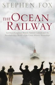 The Ocean Railway: Isambard Kingdom Brunel, Samuel Cunard and the Great Atlantic Steamships