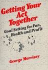 Getting Your Act Together: Goal Setting for Fun, Health, and Profit (General Trade Books)