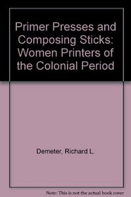 Primer Presses and Composing Sticks: Women Printers of the Colonial Period (An Exposition-University book)