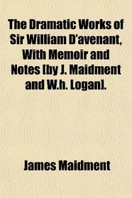The Dramatic Works of Sir William D'avenant, With Memoir and Notes [by J. Maidment and W.h. Logan].