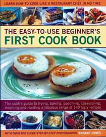 Easy-to-Use Beginner's First Cook Book: The Cook's Guide To Frying, Baking, Poaching, Casseroling, Steaming And Roasting A Fabulous Range Of 140 Tasty Recipes; Learn To Cook Like A Chef In No Time