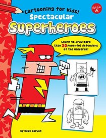 Spectacular Superheroes: Learn to Draw More Than 20 Powerful Defenders of the Universe (Cartooning for Kids)