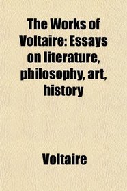 The Works of Voltaire: Essays on literature, philosophy, art, history