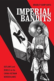 Imperial Bandits: Outlaws and Rebels in the China-Vietnam Borderlands (Critical Dialogues in Southeast Asian Studies)
