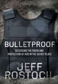 Bulletproof: Accessing the Favor and Protection of God in the Secret Place