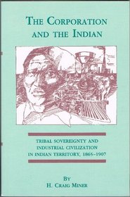 The Corporation and the Indian: Tribal Sovereignty and Industrial Civilization in Indian Territory, 1865-1907