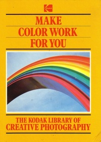 Make Color Work for You (The Kodak library of creative photography)
