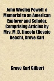 John Wesley Powell, a Memorial to an American Explorer and Scholar, Comprising Articles by Mrs. M. D. Lincoln (Bessie Beach), Grove Karl