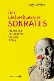 Bei Liebeskummer Sokrates. Praktische Philosophie fr den Alltag.