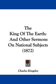 The King Of The Earth: And Other Sermons On National Subjects (1872)