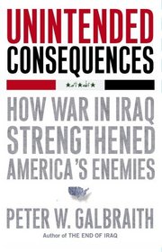 Unintended Consequences: How War in Iraq Strengthened America's Enemies