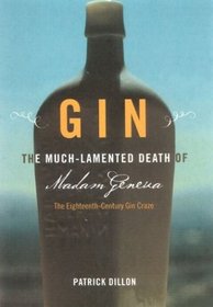 Gin : The Much Lamented Death of Madam Geneva the Eighteenth Century Gin Craze
