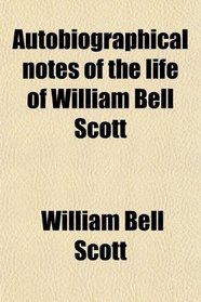 Autobiographical notes of the life of William Bell Scott