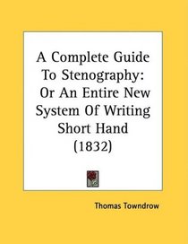 A Complete Guide To Stenography: Or An Entire New System Of Writing Short Hand (1832)
