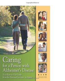 Caring for a Person with Alzheimer's Disease: Your Easy -to-Use- Guide from the National Institute on Aging