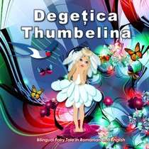 Degetica. Thumbelina. Bilingual Fairy Tale in Romanian and English: Dual Language Picture Book for Kids (Romanian - English Edition) (Romanian Edition)