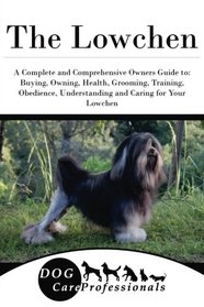The Lowchen: A Complete and Comprehensive Owners Guide to: Buying, Owning, Health, Grooming, Training, Obedience, Understanding and Caring for Your ... to Caring for a Dog from a Puppy to Old Age)