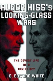 Alger Hiss's Looking-Glass Wars: The Covert Life Of A Soviet Spy