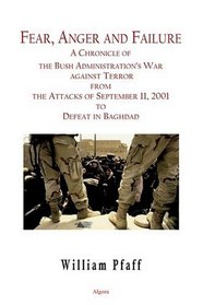 Fear, Anger and Failure: A Chronicle Of The Bush Administration's War Against Terroe From The Attacks Of September 11, 2001 To Defeat In Baghdad
