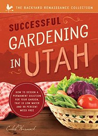 Successful Gardening in Utah: How to Design a Permanent Solution for Your Garden That Is Low Water and 95 Percent Weed Free! (Backyard Renaissance)