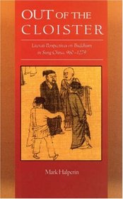 Out of the Cloister: Literati Perspectives on Buddhism in Sung China, 960-1279 (Harvard East Asian Monographs)