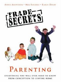 Trade Secrets: Parenting: Everything You Will Ever Need to Know From Conception to Leaving Home