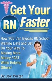 Get Your RN Faster: Bypass RN School Wait Lists and Get On Your Way To Making More Money FAST... While Helping Others!