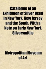 Catalogue of an Exhibition of Silver Used in New York, New Jersey and the South, With a Note on Early New York Silversmiths
