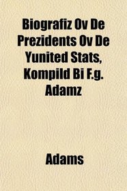 Biografiz Ov De Prezidents Ov De Yunited Stats, Kompild Bi F.g. Adamz