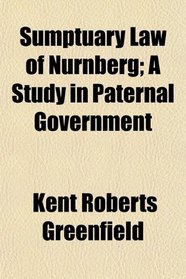 Sumptuary Law of Nrnberg; A Study in Paternal Government