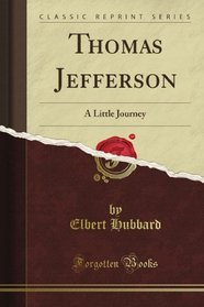 Thomas Jefferson: A Little Journey (Classic Reprint)