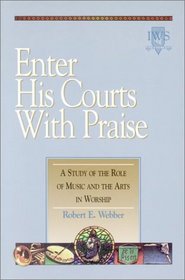 Enter His Courts with Praise: A Study of the Role of Music and the Arts in Worship