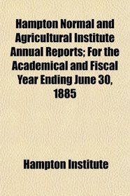 Hampton Normal and Agricultural Institute Annual Reports; For the Academical and Fiscal Year Ending June 30, 1885