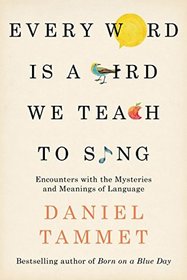 Every Word Is a Bird We Teach to Sing: Encounters with the Mysteries and Meanings of Language