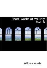 Short Works of William Morris (Large Print Edition)