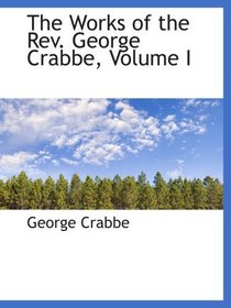 The Works of the Rev. George Crabbe, Volume I