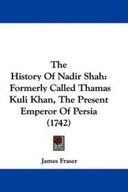 The History Of Nadir Shah: Formerly Called Thamas Kuli Khan, The Present Emperor Of Persia (1742)