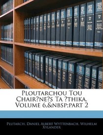 Ploutarchou Tou Chaironeos Ta Ethika, Volume 6, part 2 (Latin Edition)