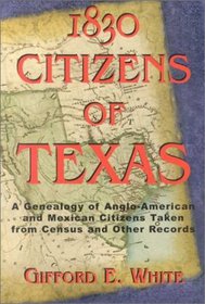 1830 Citizens of Texas: A Genealogy of Anglo-American and Mexican Citizens Taken from Census and   Other Records