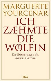 Ich zhmte die Wlfin. Die Erinnerungen des Kaisers Hadrian.