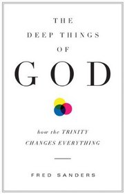 The Deep Things of God: How the Trinity Changes Everything
