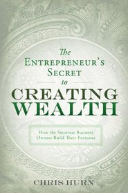 The Entrepreneur's Secret to Creating Wealth: How The Smartest Business Owners Build Their Fortunes